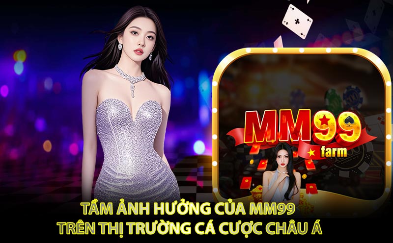 Tầm Ảnh Hưởng Của MM99 Trên Thị Trường Cá Cược Châu Á