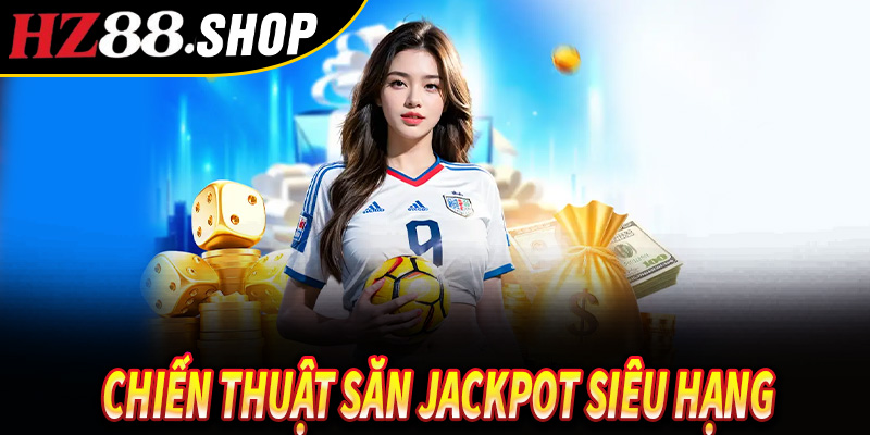Chiến thuật săn jackpot siêu hạng